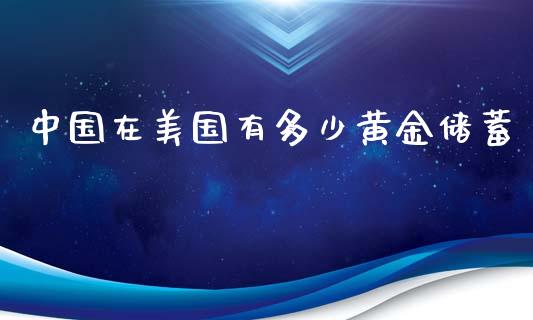 中国在美国有多少黄金储蓄_https://m.ycdhulan.com_期货交易_第1张