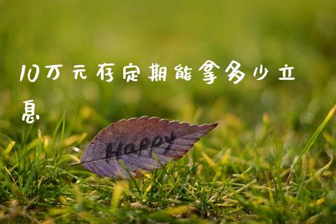 10万元存定期能拿多少立息_https://m.ycdhulan.com_理财产品_第1张