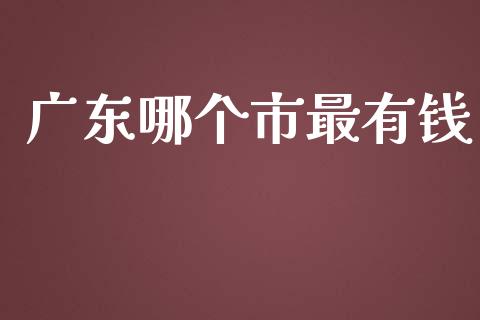 广东哪个市最有钱_https://m.ycdhulan.com_国际金融_第1张