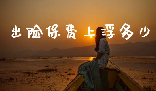 出险保费上浮多少_https://m.ycdhulan.com_国际金融_第1张