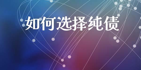 如何选择纯债_https://m.ycdhulan.com_理财产品_第1张