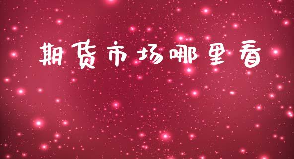 期货市场哪里看_https://m.ycdhulan.com_股市在线_第1张