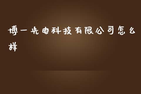 博一光电科技有限公司怎么样_https://m.ycdhulan.com_理财产品_第1张