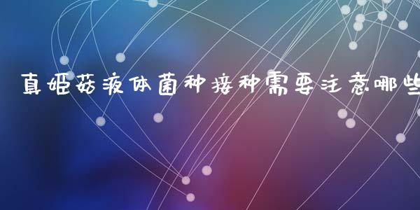 真姬菇液体菌种接种需要注意哪些_https://m.ycdhulan.com_理财产品_第1张