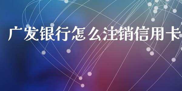广发银行怎么注销信用卡_https://m.ycdhulan.com_股市在线_第1张