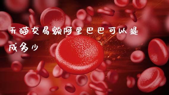天猫交易额阿里巴巴可以提成多少_https://m.ycdhulan.com_国际金融_第1张