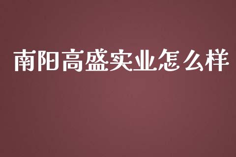 南阳高盛实业怎么样_https://m.ycdhulan.com_理财产品_第1张