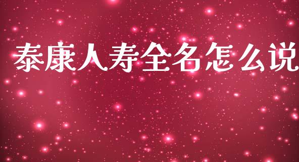 泰康人寿全名怎么说_https://m.ycdhulan.com_理财产品_第1张