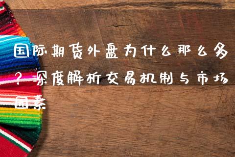 国际期货外盘为什么那么多？深度解析交易机制与市场因素_https://m.ycdhulan.com_财经要闻_第1张
