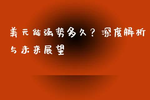 美元能强势多久？深度解析与未来展望_https://m.ycdhulan.com_期货交易_第1张