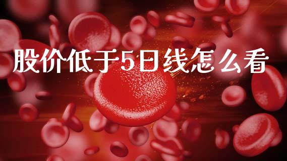 股价低于5日线怎么看_https://m.ycdhulan.com_财经要闻_第1张