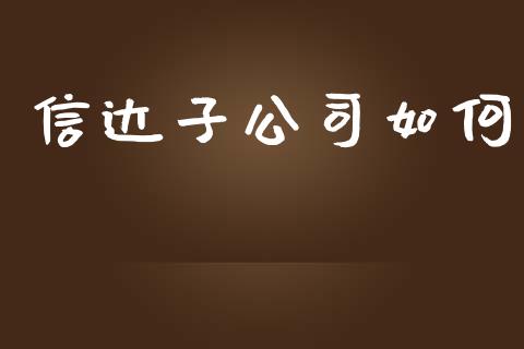 信达子公司如何_https://m.ycdhulan.com_证券新闻_第1张
