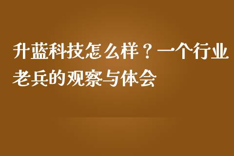 升蓝科技怎么样？一个行业老兵的观察与体会_https://m.ycdhulan.com_期货交易_第1张