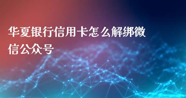 华夏银行信用卡怎么解绑微信公众号_https://m.ycdhulan.com_国际金融_第1张