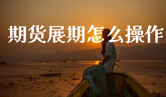 期货展期怎么操作_https://m.ycdhulan.com_国际金融_第1张