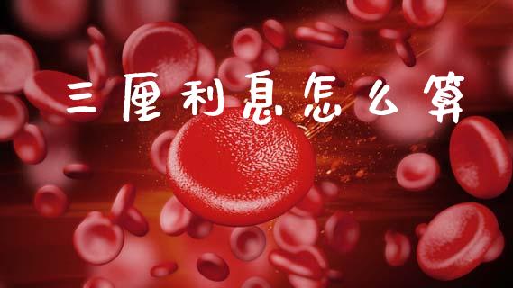三厘利息怎么算_https://m.ycdhulan.com_国际金融_第1张
