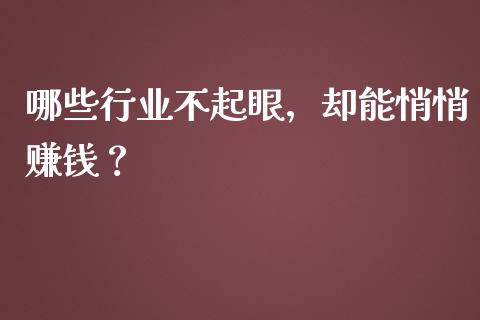 哪些行业不起眼，却能悄悄赚钱？_https://m.ycdhulan.com_期货交易_第1张