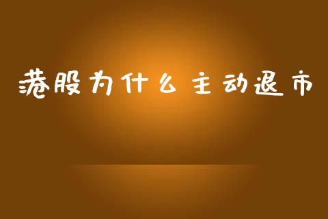 港股为什么主动退市_https://m.ycdhulan.com_国际金融_第1张