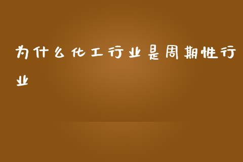 为什么化工行业是周期性行业_https://m.ycdhulan.com_理财产品_第1张