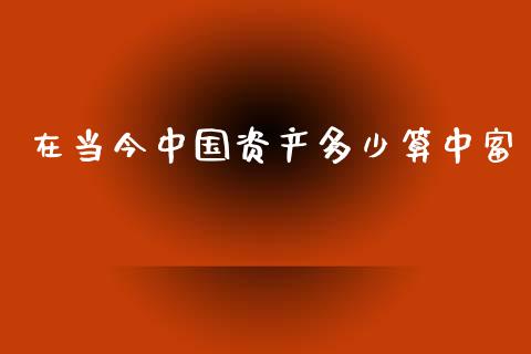 在当今中国资产多少算中富_https://m.ycdhulan.com_股市在线_第1张