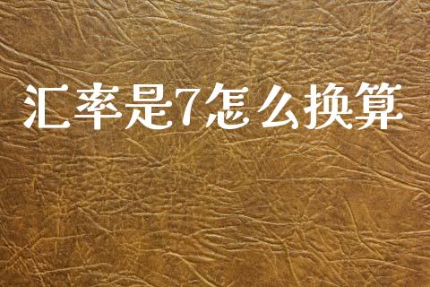 汇率是7怎么换算_https://m.ycdhulan.com_股市在线_第1张