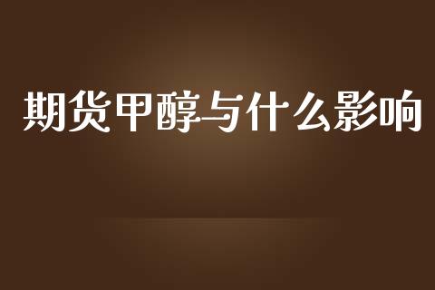 期货甲醇与什么影响_https://m.ycdhulan.com_期货交易_第1张