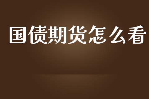 国债期货怎么看_https://m.ycdhulan.com_理财产品_第1张