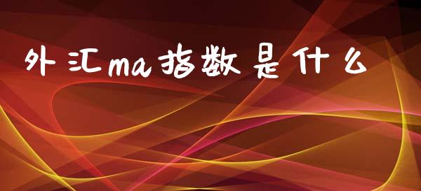 外汇ma指数是什么_https://m.ycdhulan.com_财经要闻_第1张
