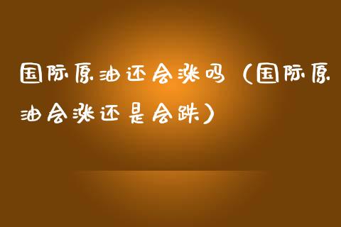 国际原油还会涨吗(国际原油会涨还是会跌)_股市在线_第1张_财经要闻_股市在线_理财产品_国际金融 国际原油还会涨吗(国际原油会涨还是会跌)_https://m.ycdhulan.com_股市在线_第1张