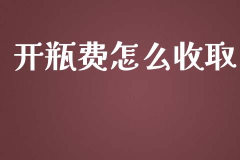开瓶费怎么收取_https://m.ycdhulan.com_国际金融_第1张