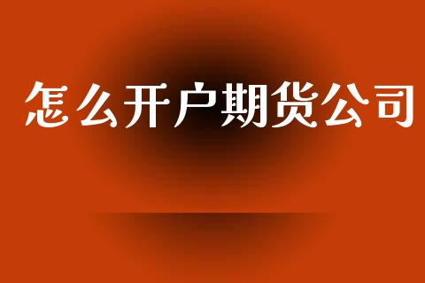 怎么开户期货公司_https://m.ycdhulan.com_股市在线_第1张