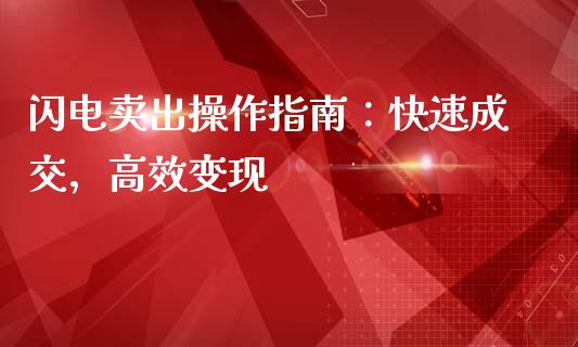 闪电卖出操作指南：快速成交，高效变现_https://m.ycdhulan.com_理财产品_第1张