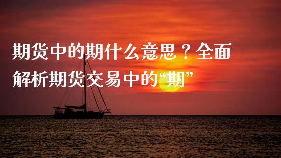 期货中的期什么意思？全面解析期货交易中的“期”_https://m.ycdhulan.com_财经要闻_第1张
