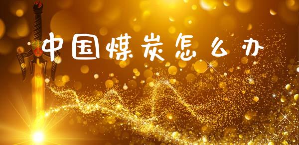 中国煤炭怎么办_https://m.ycdhulan.com_期货交易_第1张