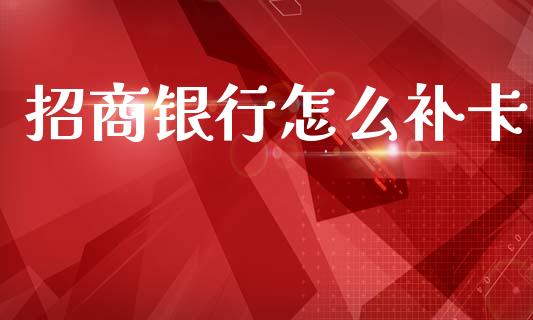 招商银行怎么补卡_https://m.ycdhulan.com_理财产品_第1张