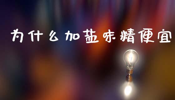 为什么加盐味精便宜_https://m.ycdhulan.com_股市在线_第1张