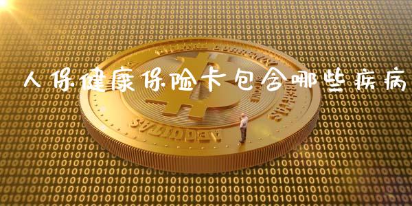 人保健康保险卡包含哪些疾病_https://m.ycdhulan.com_国际金融_第1张