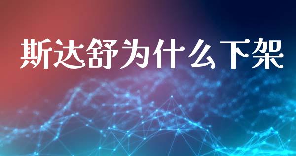 斯达舒为什么下架_https://m.ycdhulan.com_国际金融_第1张