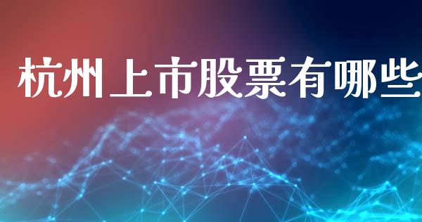 杭州上市股票有哪些_https://m.ycdhulan.com_国际金融_第1张
