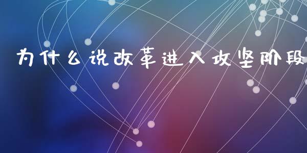 为什么说改革进入攻坚阶段_https://m.ycdhulan.com_股市在线_第1张