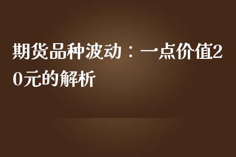 期货品种波动：一点价值20元的解析_https://m.ycdhulan.com_股市在线_第1张