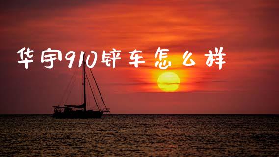 华宇910铲车怎么样_https://m.ycdhulan.com_理财产品_第1张