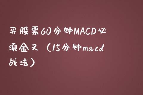 买股票60分钟MACD必须金叉(15分钟macd战法)_期货交易_第1张_财经要闻_股市在线_理财产品_国际金融 买股票60分钟MACD必须金叉(15分钟macd战法)_https://m.ycdhulan.com_期货交易_第1张