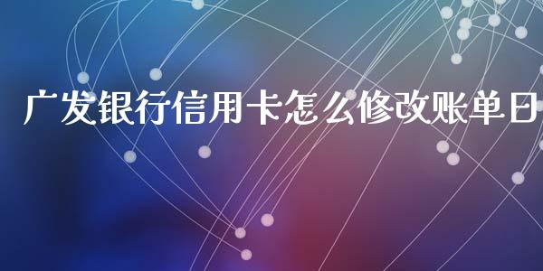 广发银行信用卡怎么修改账单日_https://m.ycdhulan.com_理财产品_第1张