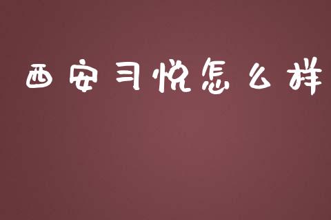 西安习悦怎么样_https://m.ycdhulan.com_财经要闻_第1张