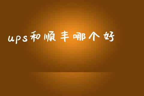 ups和顺丰哪个好_https://m.ycdhulan.com_财经要闻_第1张