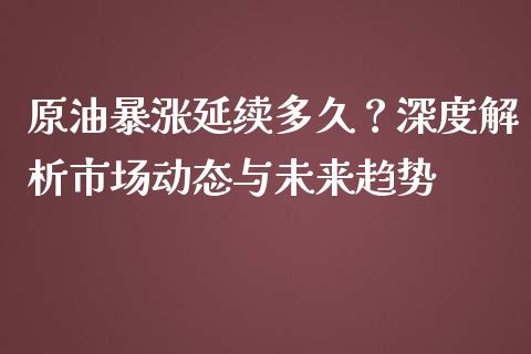 原油暴涨延续多久？深度解析市场动态与未来趋势_https://m.ycdhulan.com_国际金融_第1张