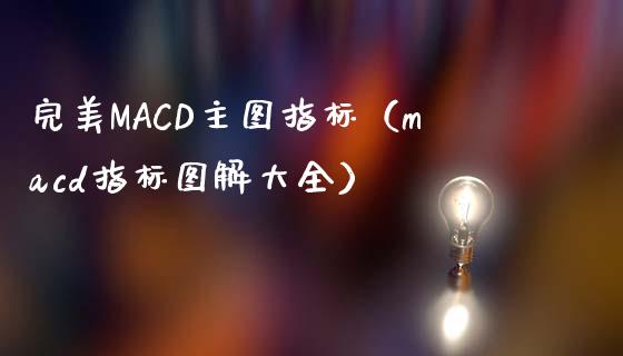 完美MACD主图指标(macd指标图解大全)_理财产品_第1张_财经要闻_股市在线_理财产品_国际金融 完美MACD主图指标(macd指标图解大全)_https://m.ycdhulan.com_理财产品_第1张