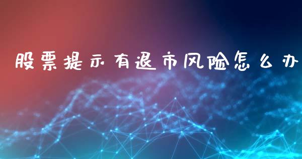 股票提示有退市风险怎么办_https://m.ycdhulan.com_证券新闻_第1张