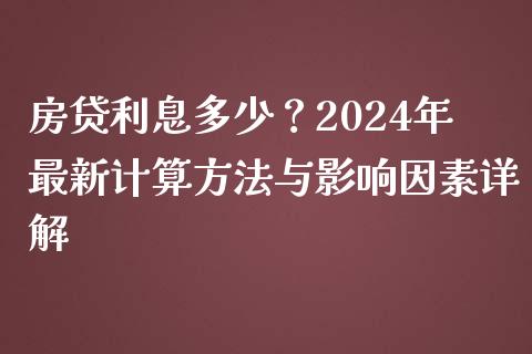 房贷利息多少？2024年最新计算方法与影响因素详解_https://m.ycdhulan.com_股市在线_第1张